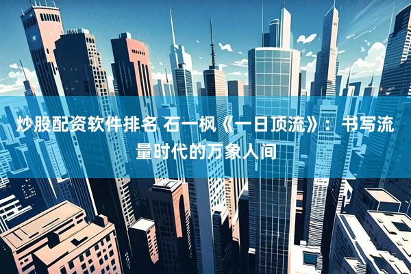 炒股配资软件排名 石一枫《一日顶流》：书写流量时代的万象人间