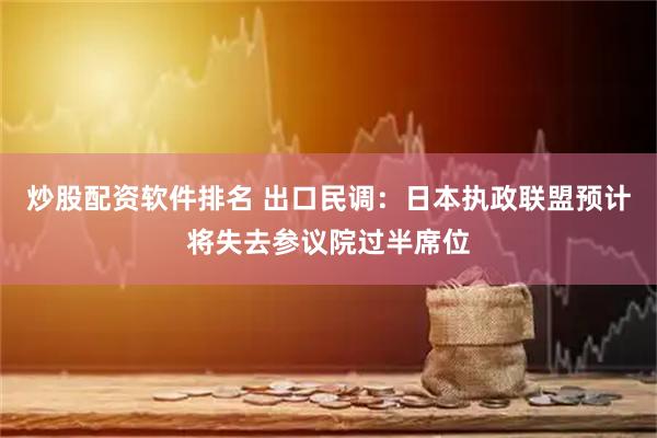 炒股配资软件排名 出口民调：日本执政联盟预计将失去参议院过半席位