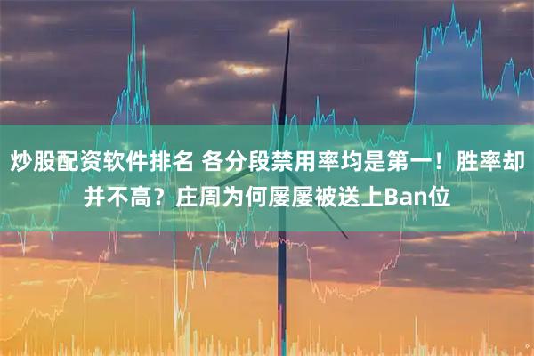 炒股配资软件排名 各分段禁用率均是第一！胜率却并不高？庄周为何屡屡被送上Ban位