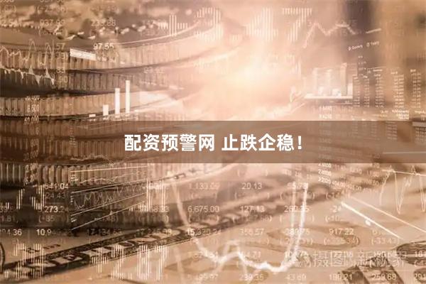 配资预警网 止跌企稳！