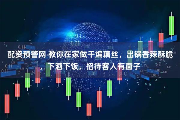 配资预警网 教你在家做干煸藕丝，出锅香辣酥脆，下酒下饭，招待客人有面子