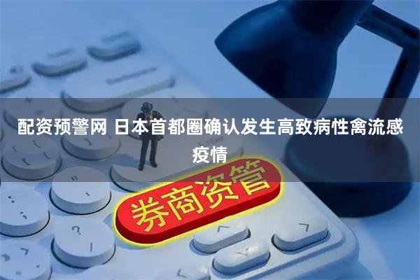 配资预警网 日本首都圈确认发生高致病性禽流感疫情
