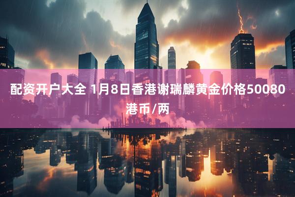 配资开户大全 1月8日香港谢瑞麟黄金价格50080港币/两